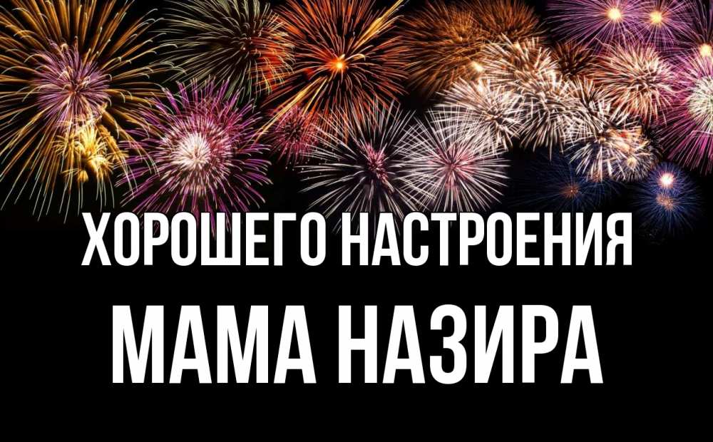 Открытка на каждый день с именем, Мама-Назира Хорошего настроения Фейрверг 1 Прикольная открытка с пожеланием онлайн скачать бесплатно 
