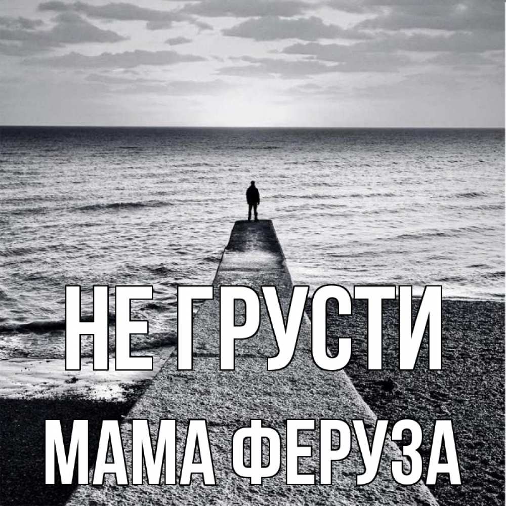 Открытка на каждый день с именем, Мама-Феруза Не грусти море Прикольная открытка с пожеланием онлайн скачать бесплатно 