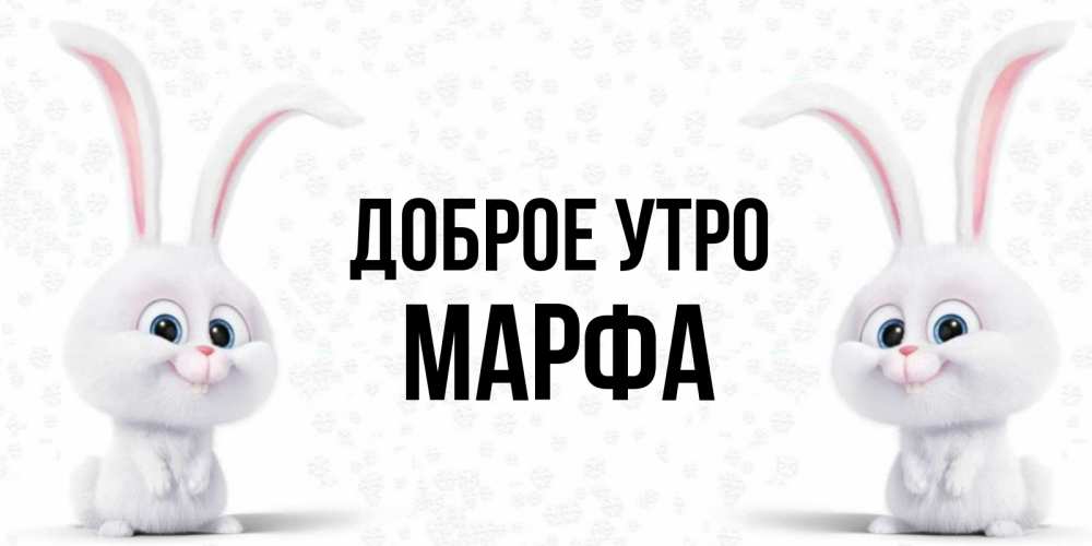 Открытка на каждый день с именем, Марфа Доброе утро кролики с длинными ушками Прикольная открытка с пожеланием онлайн скачать бесплатно 