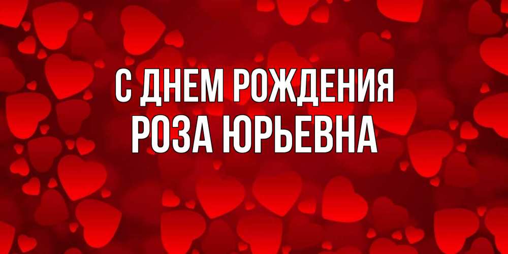 Открытка на каждый день с именем, Роза-Юрьевна С днем рождения прекрасные сердечки на открытке с красным фоном Прикольная открытка с пожеланием онлайн скачать бесплатно 