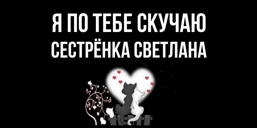 Открытка на каждый день с именем, Сестрёнка-Светлана Я по тебе скучаю коты Прикольная открытка с пожеланием онлайн скачать бесплатно 