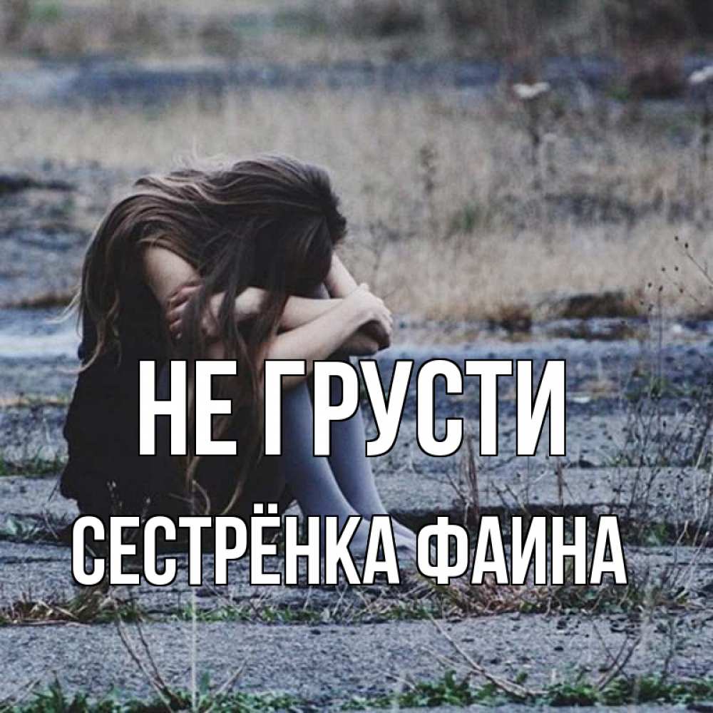 Открытка на каждый день с именем, Сестрёнка-Фаина Не грусти длинные волосы и камни Прикольная открытка с пожеланием онлайн скачать бесплатно 