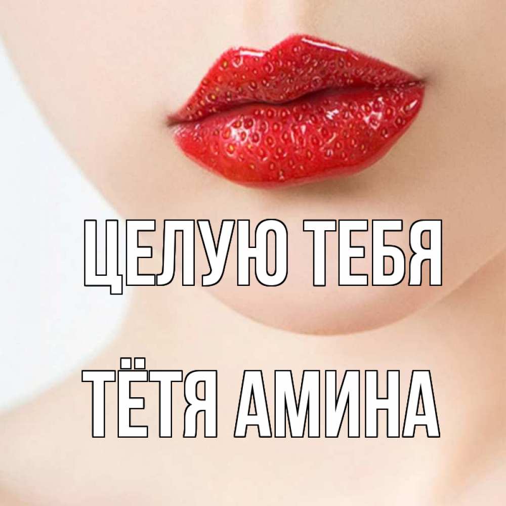 Открытка на каждый день с именем, Тётя-Амина Целую тебя клубничные губы красного цвета Прикольная открытка с пожеланием онлайн скачать бесплатно 