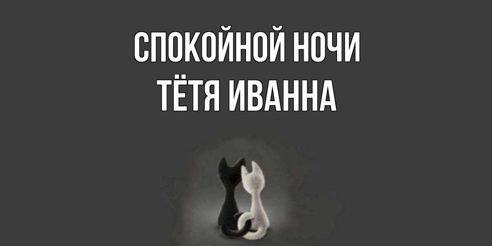Открытка на каждый день с именем, Тётя-Иванна Спокойной ночи коты Прикольная открытка с пожеланием онлайн скачать бесплатно 