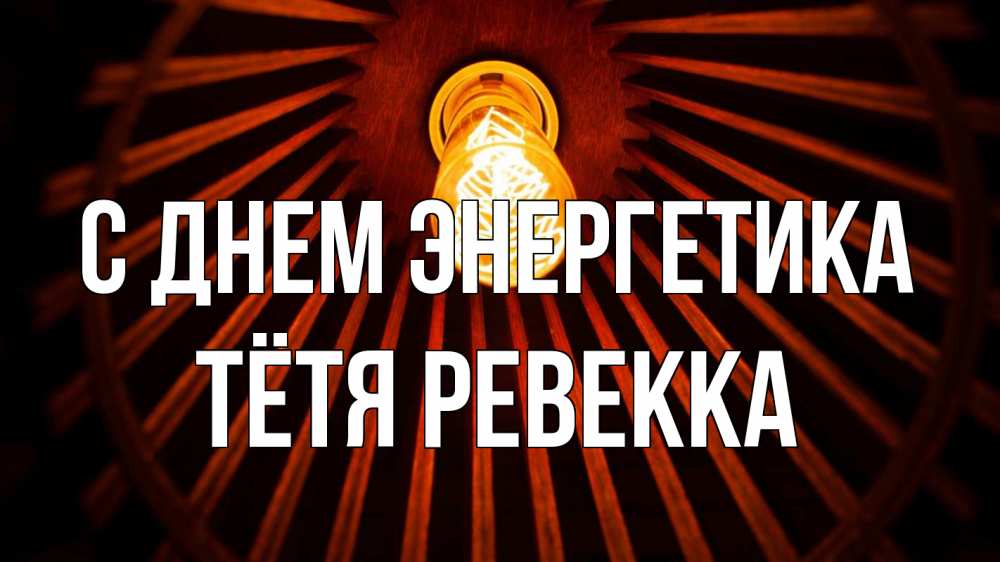 Открытка на каждый день с именем, Тётя-Ревекка С днем энергетика лампа Прикольная открытка с пожеланием онлайн скачать бесплатно 