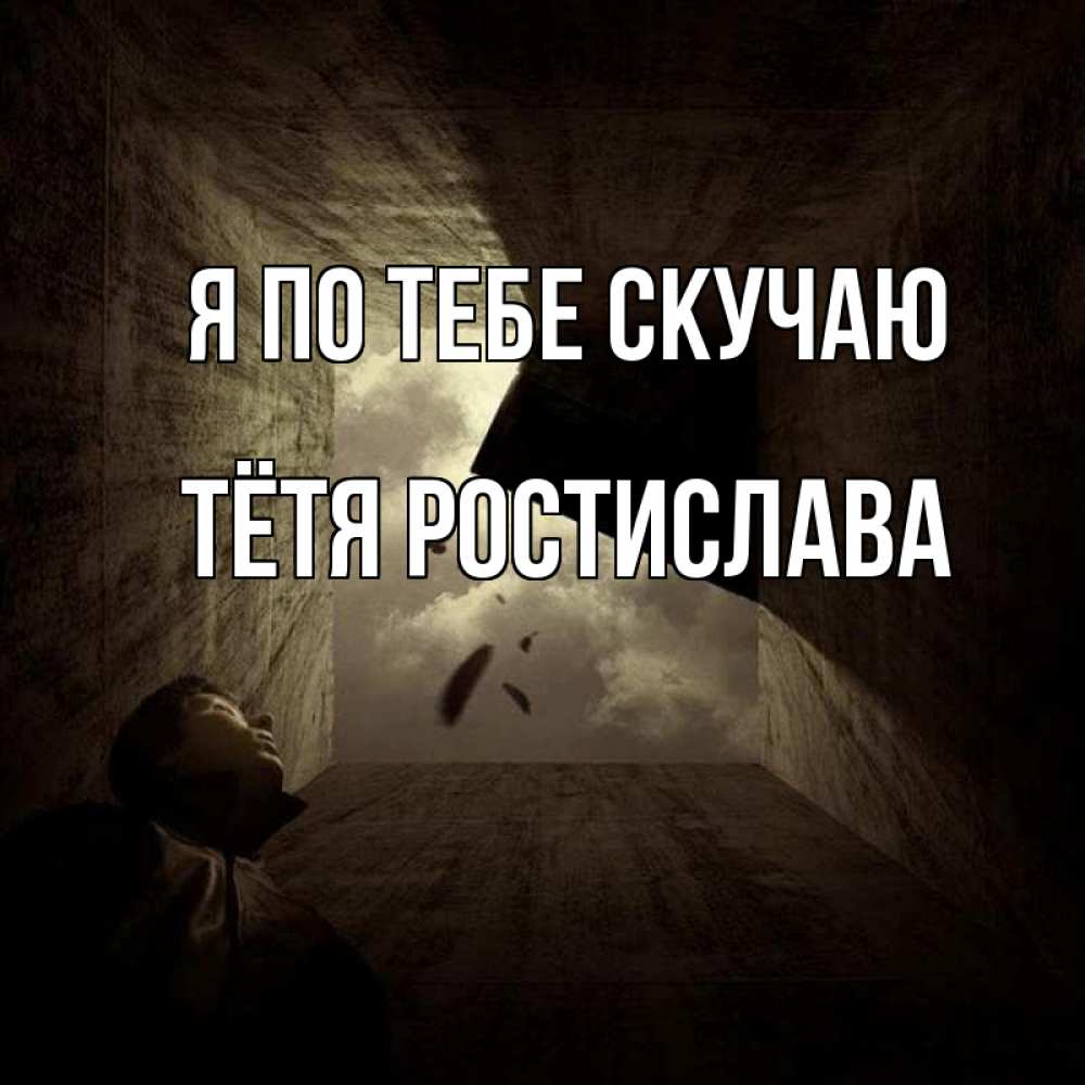 Открытка на каждый день с именем, Тётя-Ростислава Я по тебе скучаю тут Прикольная открытка с пожеланием онлайн скачать бесплатно 