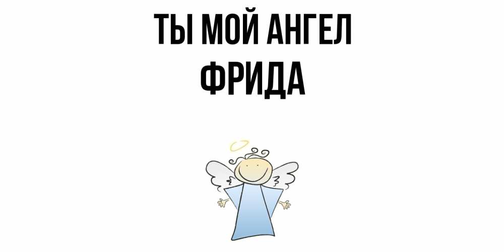 Открытка на каждый день с именем, Фрида Ты мой ангел ангел Прикольная открытка с пожеланием онлайн скачать бесплатно 