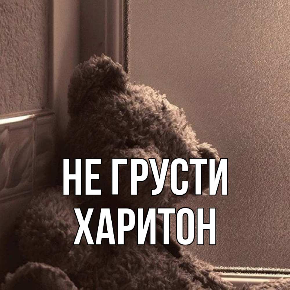 Открытка на каждый день с именем, Харитон Не грусти стекол рефленое Прикольная открытка с пожеланием онлайн скачать бесплатно 