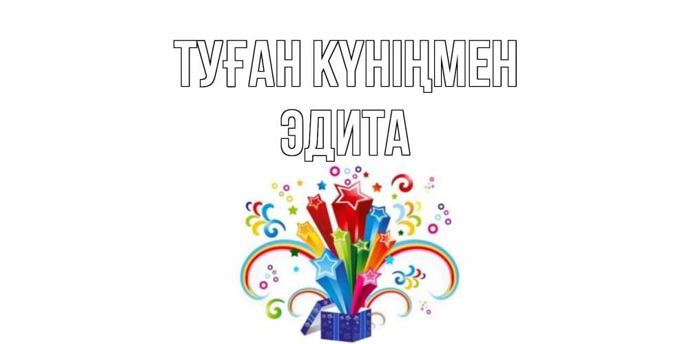 Открытка на каждый день с именем, Эдита Туған күніңмен Коробка,радуга,звезды Прикольная открытка с пожеланием онлайн скачать бесплатно 