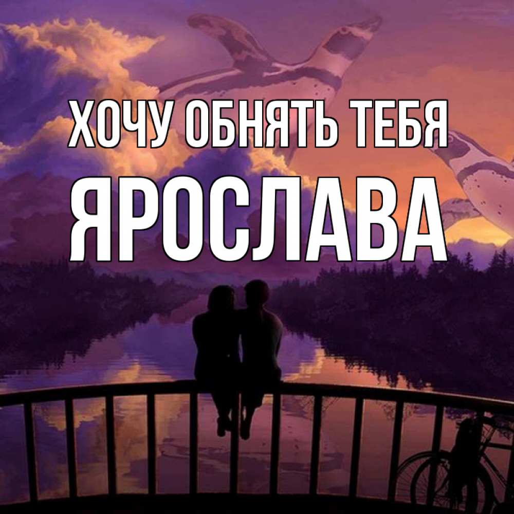 Открытка на каждый день с именем, Ярослава Хочу обнять тебя парочка сидит на мосте или на набережной Прикольная открытка с пожеланием онлайн скачать бесплатно 