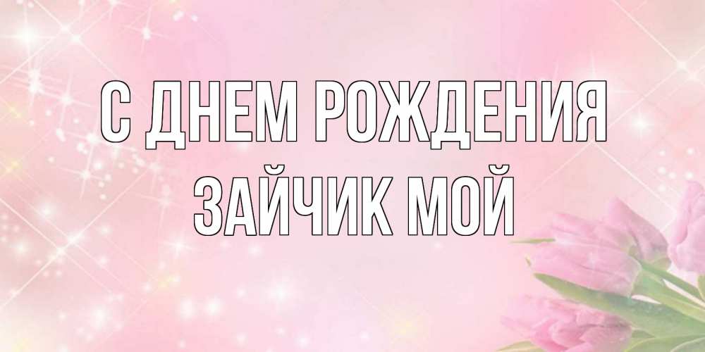 Открытка на каждый день с именем, Зайчик-мой С днем рождения открытки в нежных цветах Прикольная открытка с пожеланием онлайн скачать бесплатно 