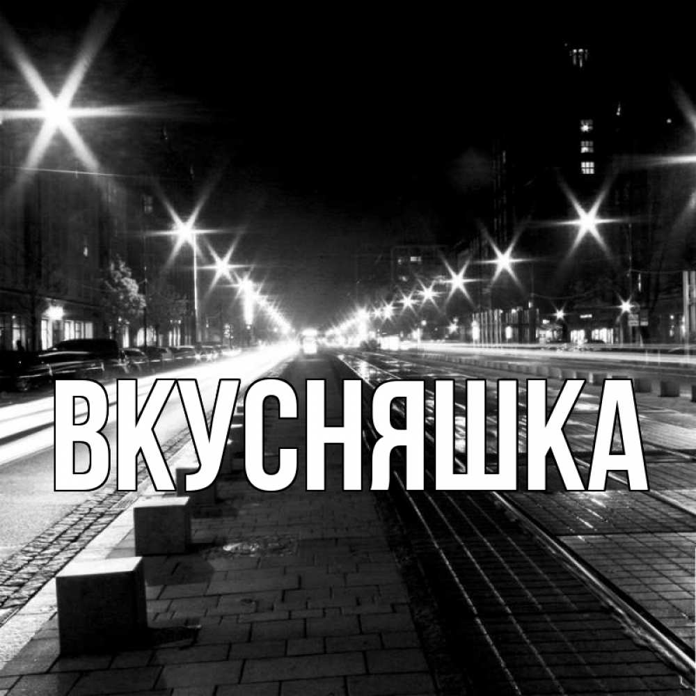 Открытка на каждый день с именем, Вкусняшка Главная ночной проспект Прикольная открытка с пожеланием онлайн скачать бесплатно 