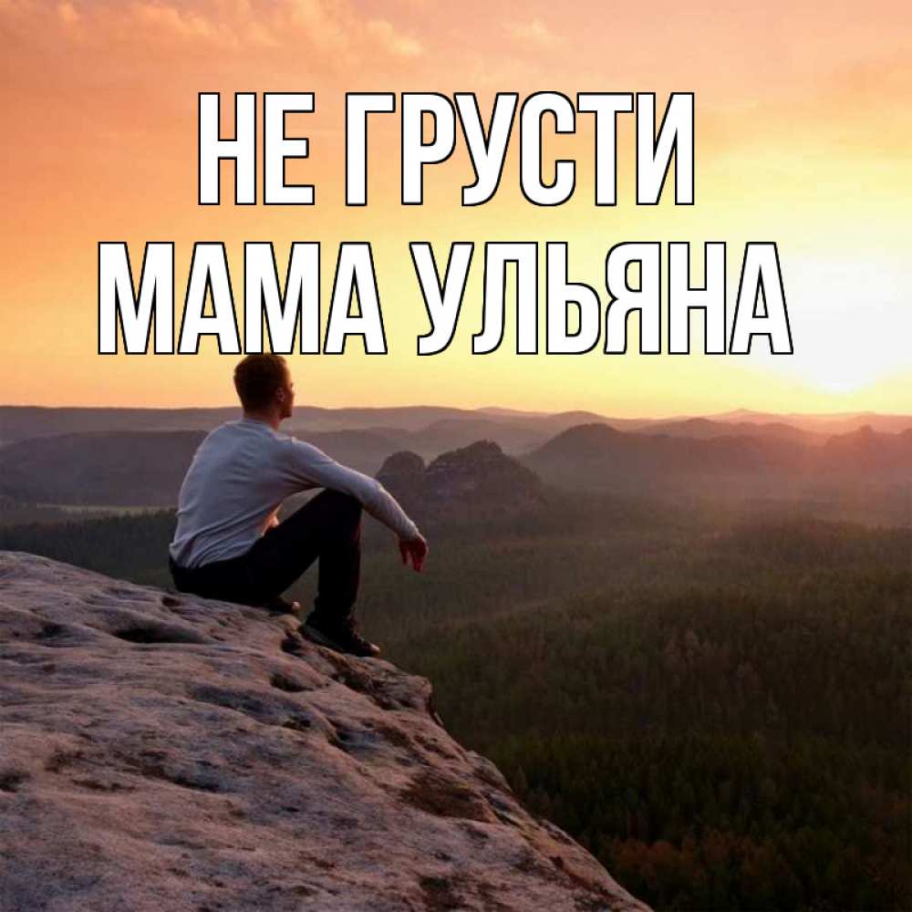 Открытка на каждый день с именем, Мама-Ульяна Не грусти смотрим на закат Прикольная открытка с пожеланием онлайн скачать бесплатно 