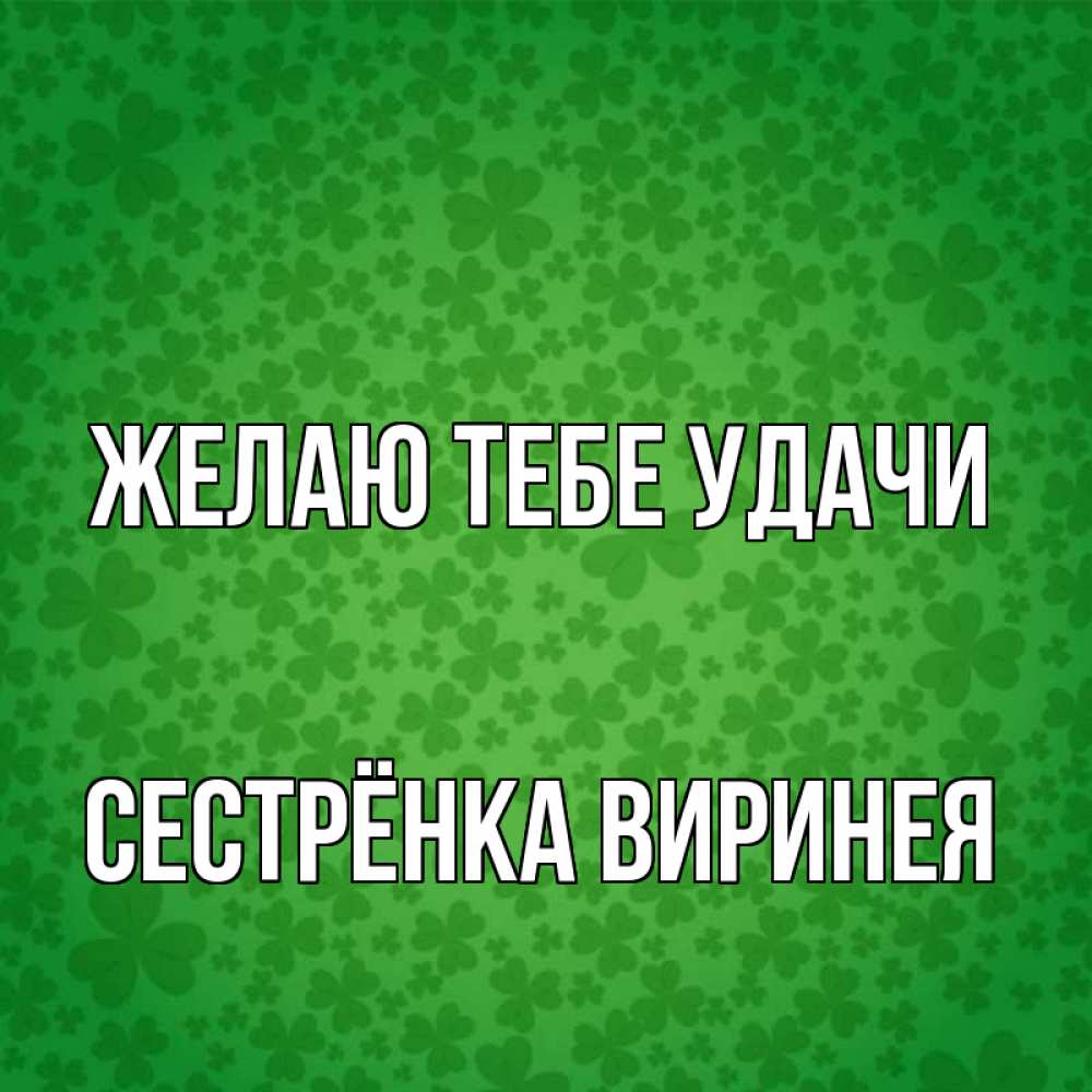 Открытка на каждый день с именем, Сестрёнка-Виринея Желаю тебе удачи много листочков на удачу Прикольная открытка с пожеланием онлайн скачать бесплатно 