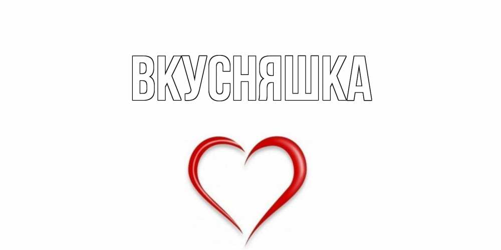 Открытка на каждый день с именем, Вкусняшка Главная сердце Прикольная открытка с пожеланием онлайн скачать бесплатно 