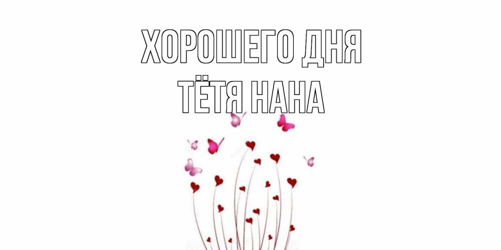 Открытка на каждый день с именем, Тётя-Нана Хорошего дня отличного дня Прикольная открытка с пожеланием онлайн скачать бесплатно 