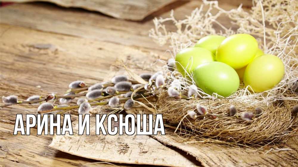Открытка на каждый день с именем, Арина-и-Ксюша Главная пасха 2 Прикольная открытка с пожеланием онлайн скачать бесплатно 