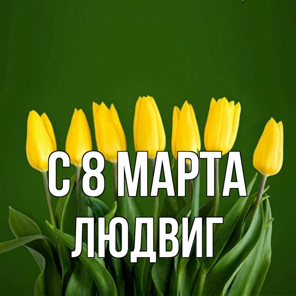 Открытка на каждый день с именем, Людвиг С 8 марта желтого цвета 3 Прикольная открытка с пожеланием онлайн скачать бесплатно 