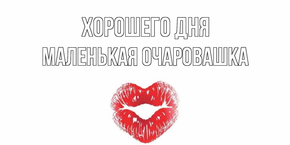 Открытка на каждый день с именем, Маленькая-Очаровашка Хорошего дня Поцелуй Прикольная открытка с пожеланием онлайн скачать бесплатно 