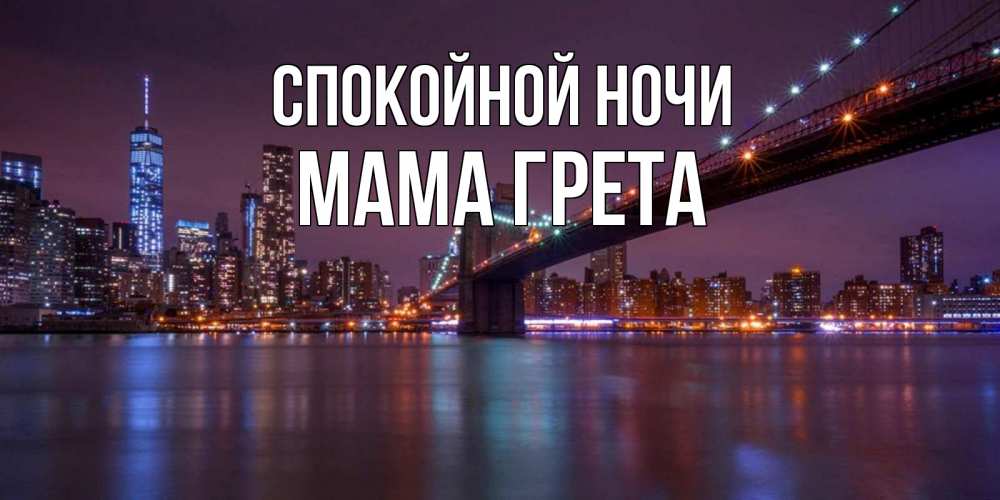 Открытка на каждый день с именем, Мама-Грета Спокойной ночи ночной мост Прикольная открытка с пожеланием онлайн скачать бесплатно 