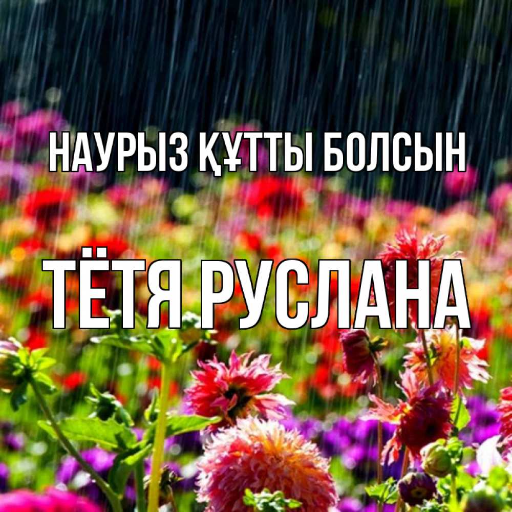 Открытка на каждый день с именем, Тётя-Руслана Наурыз құтты болсын цветы под дождиком к наурызу Прикольная открытка с пожеланием онлайн скачать бесплатно 