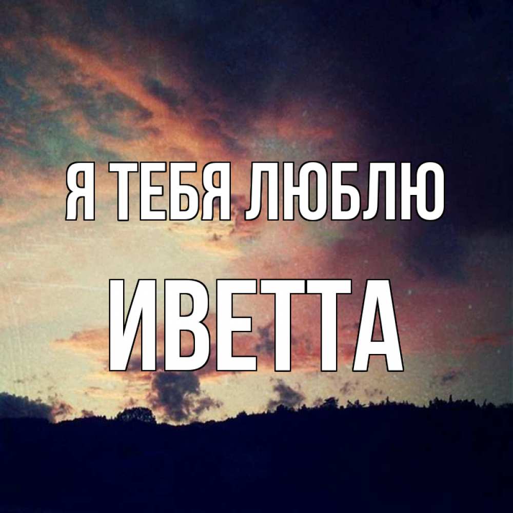 Открытка на каждый день с именем, Иветта Я тебя люблю закат Прикольная открытка с пожеланием онлайн скачать бесплатно 