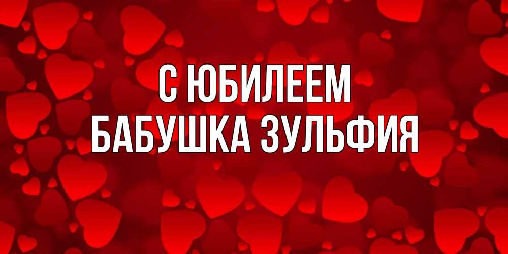 Открытка на каждый день с именем, Бабушка-Зульфия С юбилеем прекрасные сердечки на открытке с красным фоном Прикольная открытка с пожеланием онлайн скачать бесплатно 
