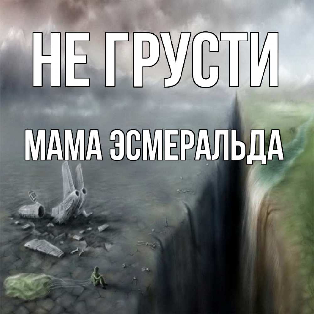 Открытка на каждый день с именем, Мама-Эсмеральда Не грусти все спаслись. Прикольная открытка с пожеланием онлайн скачать бесплатно 