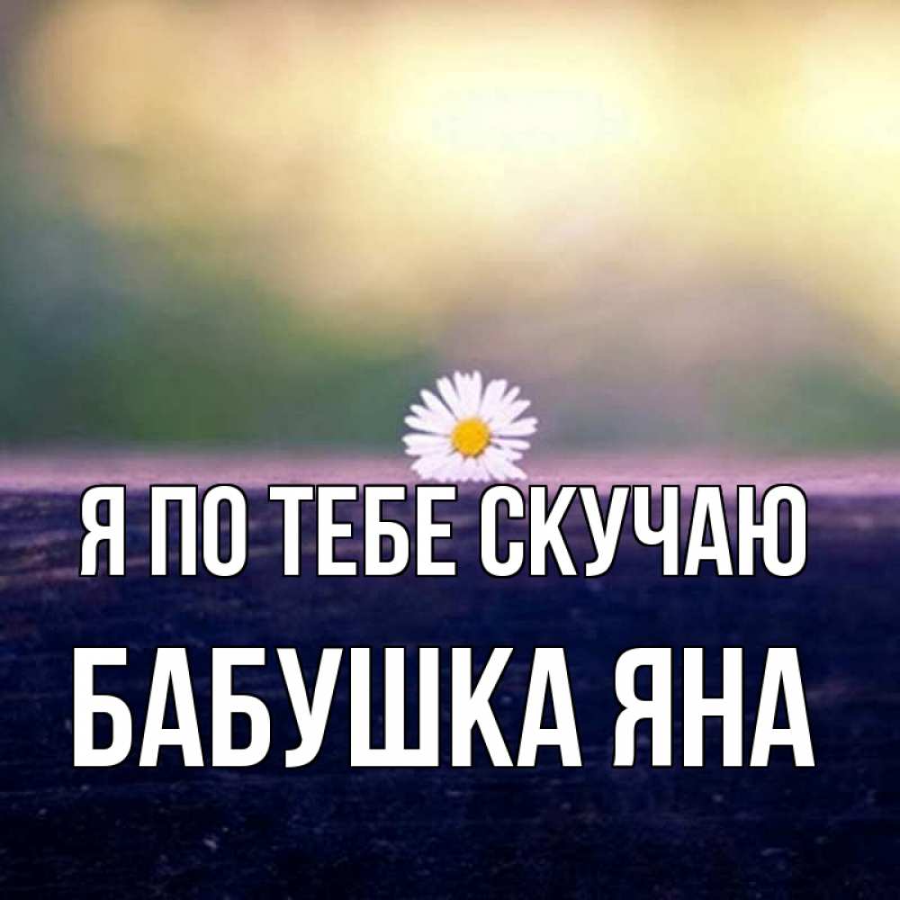 Открытка на каждый день с именем, Бабушка-Яна Я по тебе скучаю приходи в гости Прикольная открытка с пожеланием онлайн скачать бесплатно 