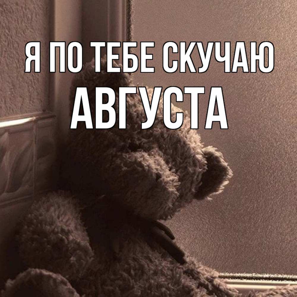 Открытка на каждый день с именем, Августа Я по тебе скучаю скучаем тут Прикольная открытка с пожеланием онлайн скачать бесплатно 