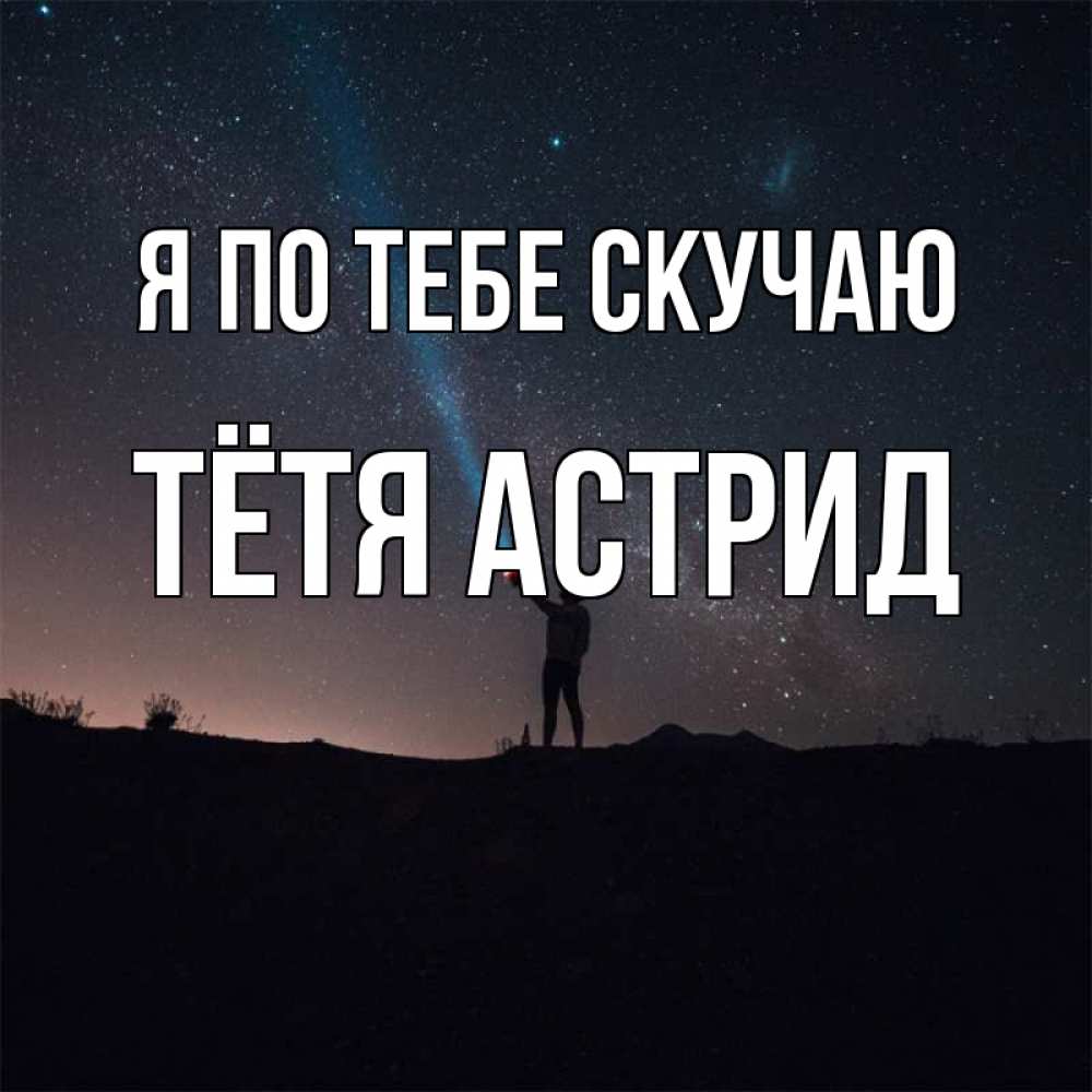 Открытка на каждый день с именем, Тётя-Астрид Я по тебе скучаю звезды и луч света Прикольная открытка с пожеланием онлайн скачать бесплатно 