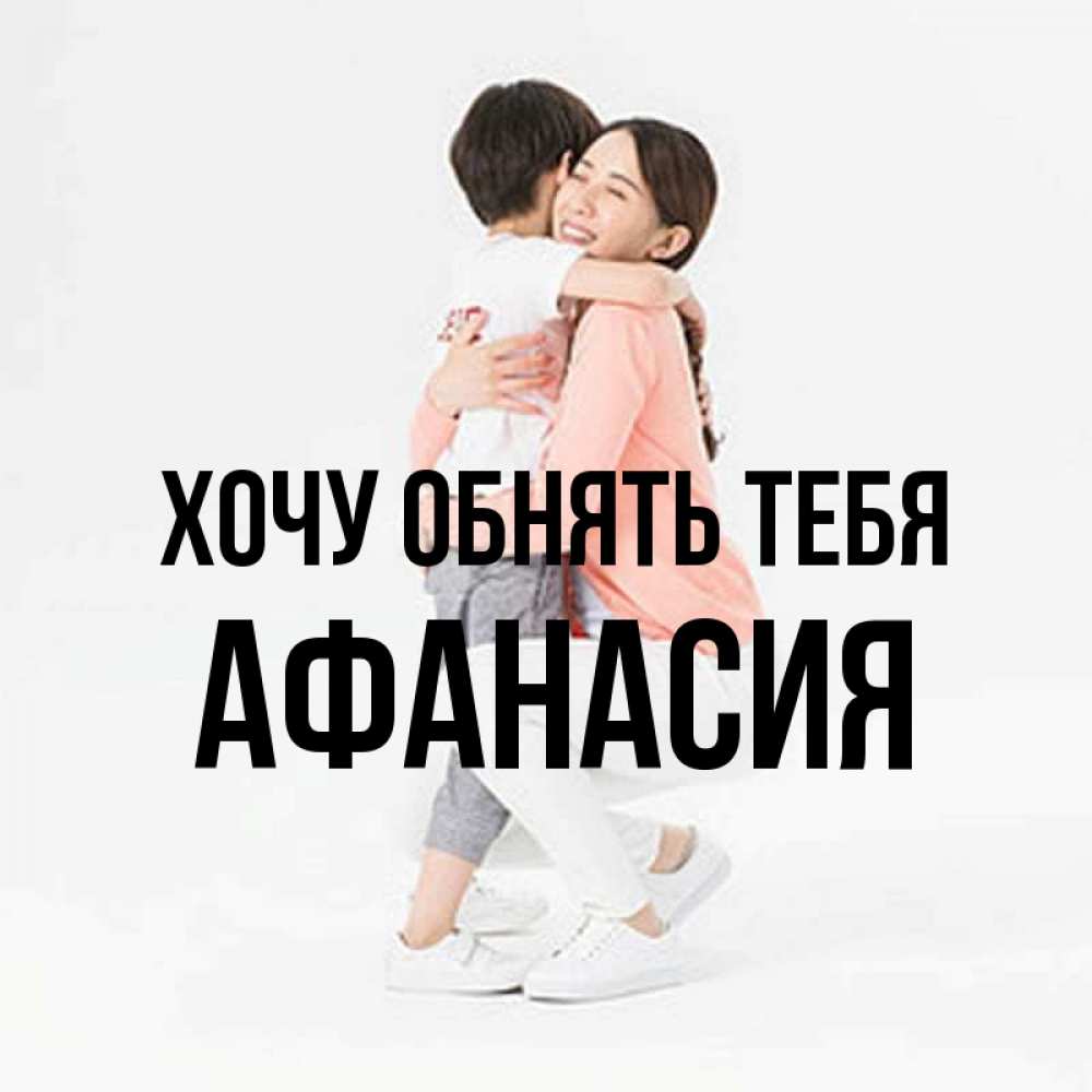 Открытка на каждый день с именем, Афанасия Хочу обнять тебя соскучилась по сыну Прикольная открытка с пожеланием онлайн скачать бесплатно 