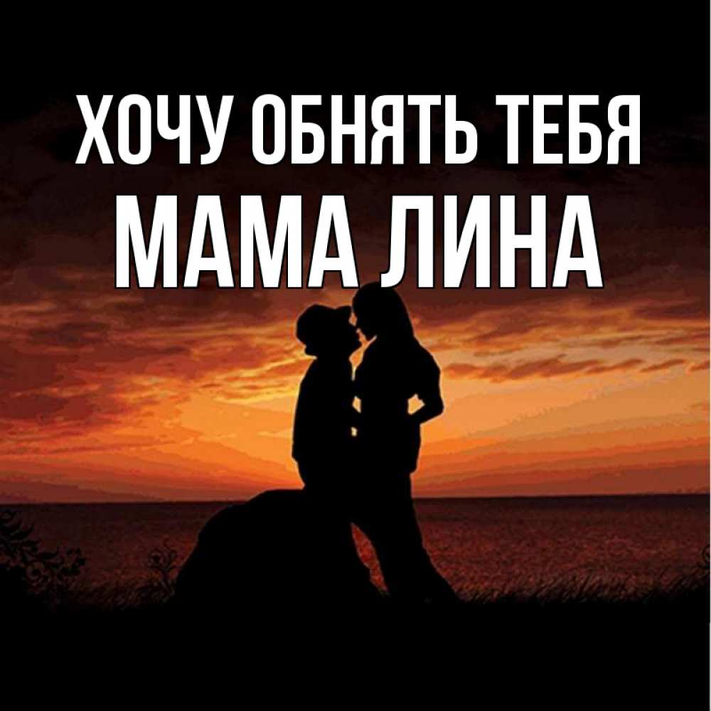 Открытка на каждый день с именем, Мама-Лина Хочу обнять тебя парень и девушка и оранжевое небо Прикольная открытка с пожеланием онлайн скачать бесплатно 