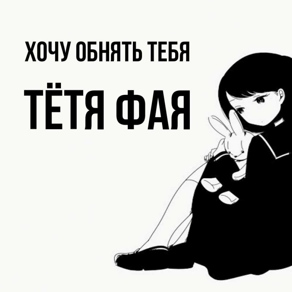 Открытка на каждый день с именем, Тётя-Фая Хочу обнять тебя чернобелая картнка Прикольная открытка с пожеланием онлайн скачать бесплатно 