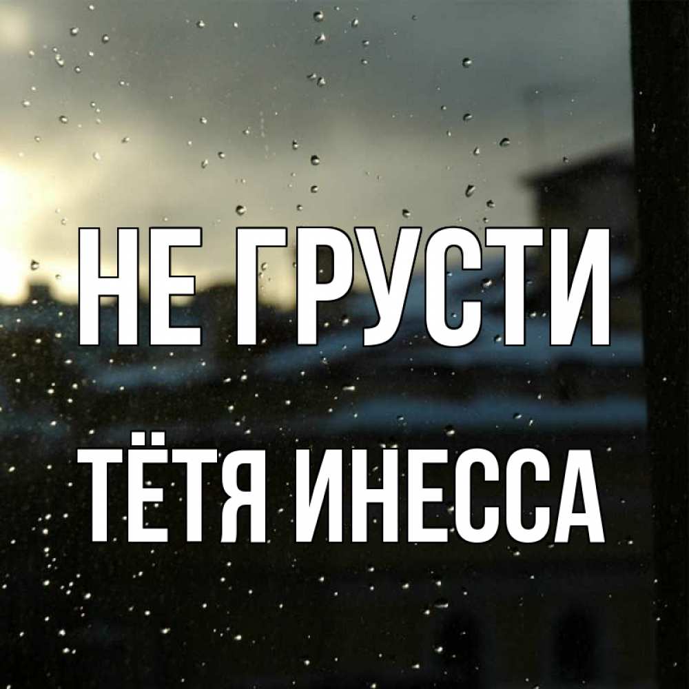 Открытка на каждый день с именем, Тётя-Инесса Не грусти вид на крыши Прикольная открытка с пожеланием онлайн скачать бесплатно 