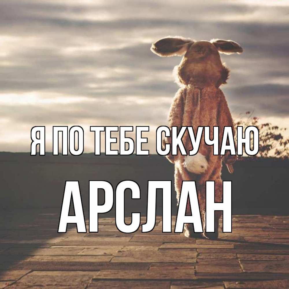 Открытка на каждый день с именем, Арслан Я по тебе скучаю даже в костюме зайца Прикольная открытка с пожеланием онлайн скачать бесплатно 