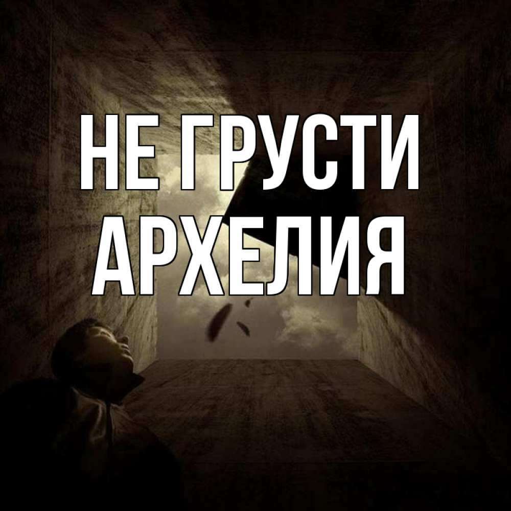 Открытка на каждый день с именем, Архелия Не грусти жуть Прикольная открытка с пожеланием онлайн скачать бесплатно 