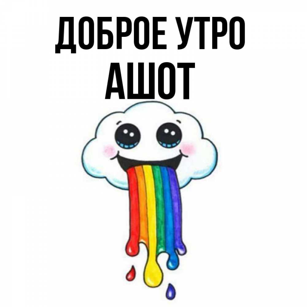 Открытка на каждый день с именем, Ашот Доброе утро утречко Прикольная открытка с пожеланием онлайн скачать бесплатно 