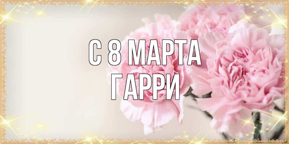 Открытка на каждый день с именем, Гарри С 8 МАРТА открытка с розовыми цветами в рамочке с подписью на 8 марта Прикольная открытка с пожеланием онлайн скачать бесплатно 
