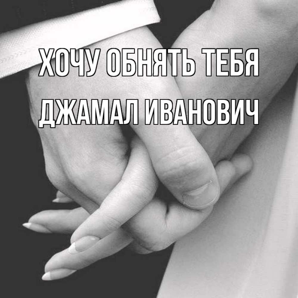 Открытка на каждый день с именем, Джамал-Иванович Хочу обнять тебя Черное и белое фото Прикольная открытка с пожеланием онлайн скачать бесплатно 
