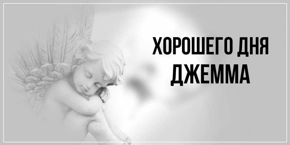 Открытка на каждый день с именем, Джемма Хорошего дня ангел Прикольная открытка с пожеланием онлайн скачать бесплатно 