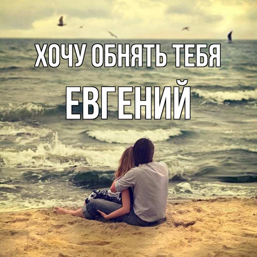 Открытка на каждый день с именем, Евгений Хочу обнять тебя возлюбленные на песочке Прикольная открытка с пожеланием онлайн скачать бесплатно 