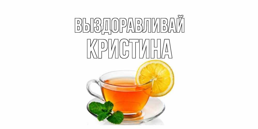 Открытка на каждый день с именем, Кристина Выздоравливай открытка для больного не болей Прикольная открытка с пожеланием онлайн скачать бесплатно 