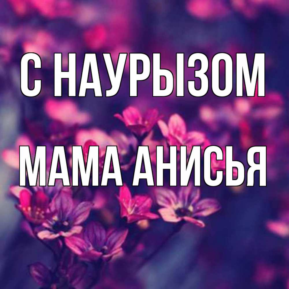 Открытка на каждый день с именем, Мама-Анисья С наурызом небольшие цветы 1 Прикольная открытка с пожеланием онлайн скачать бесплатно 