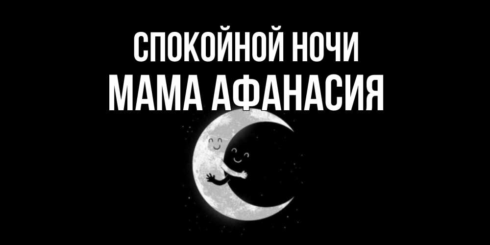 Открытка на каждый день с именем, Мама-Афанасия Спокойной ночи месяц Прикольная открытка с пожеланием онлайн скачать бесплатно 