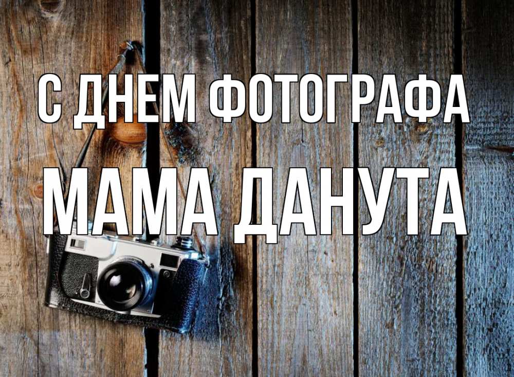 Открытка на каждый день с именем, Мама-Данута С днем фотографа с днем фотографа Прикольная открытка с пожеланием онлайн скачать бесплатно 