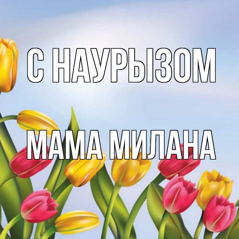 Открытка на каждый день с именем, Мама-Милана С наурызом праздник весны наурыз Прикольная открытка с пожеланием онлайн скачать бесплатно 