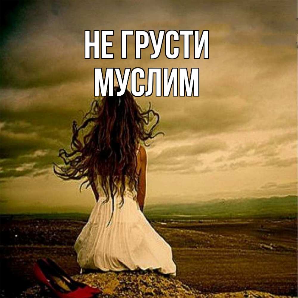 Открытка на каждый день с именем, Муслим Не грусти белое платье и длинные волосы Прикольная открытка с пожеланием онлайн скачать бесплатно 