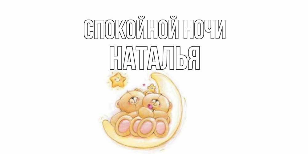 Открытка на каждый день с именем, Наталья Спокойной ночи мишки, месяц Прикольная открытка с пожеланием онлайн скачать бесплатно 