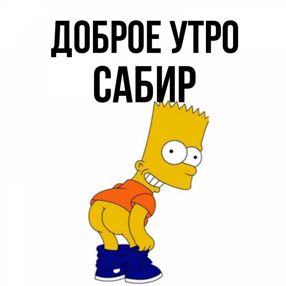 Открытка на каждый день с именем, Сабир Доброе утро Открытки с Симпсонами Прикольная открытка с пожеланием онлайн скачать бесплатно 